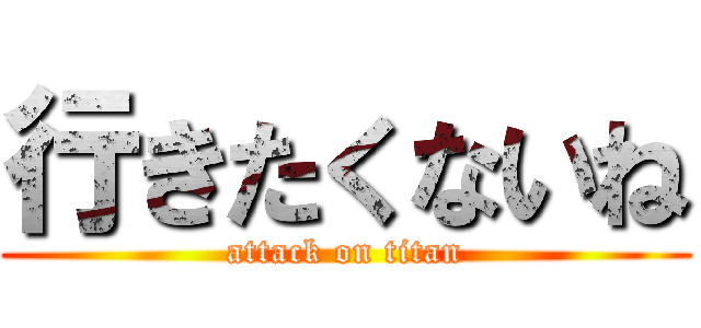 行きたくないね (attack on titan)