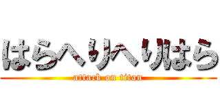 はらへりへりはら (attack on titan)