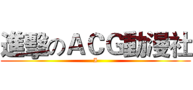 進擊のＡＣＧ動漫社 (I)