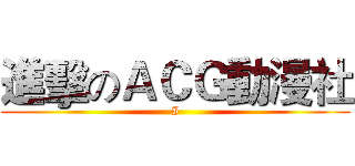 進擊のＡＣＧ動漫社 (I)