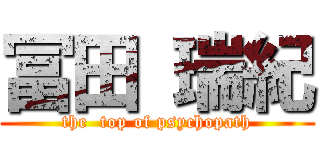 冨田 瑞紀 (the  top of psychopath)