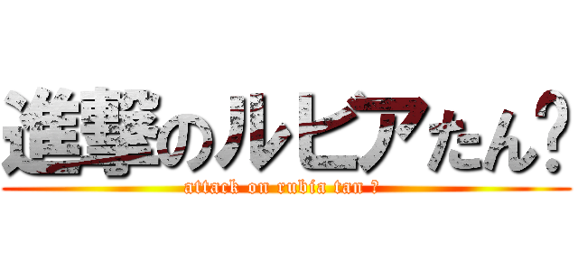 進撃のルビアたん♥ (attack on rubia tan ♥ )