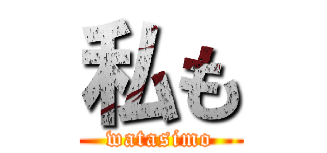 私も (watasimo)