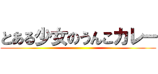 とある少女のうんこカレー ()