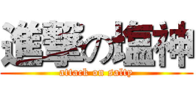 進撃の塩神 (attack on salty)