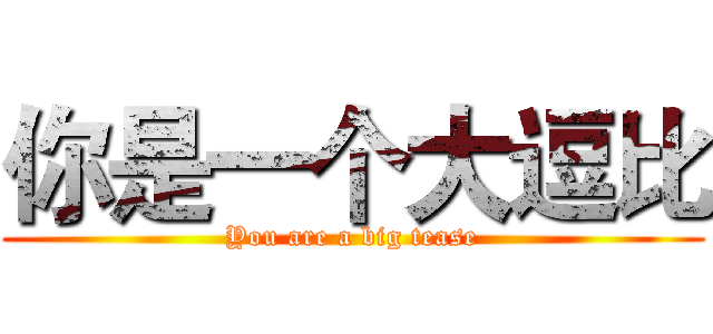 你是一个大逗比 (You are a big tease)