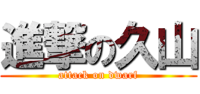 進撃の久山 (attack on dwarf)