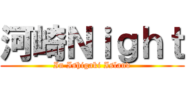 河崎Ｎｉｇｈｔ (In Ishigaki Island)