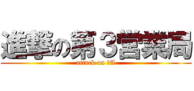 進撃の第３営業局 (attack on ３A)