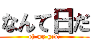 なんて日だ (oh my god!)