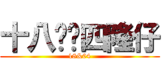 十八华记四隆仔 (18&04)