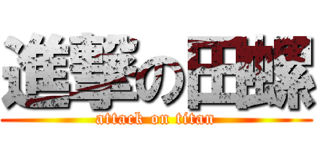 進撃の田螺 (attack on titan)