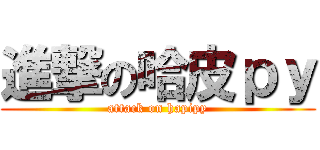進撃の哈皮ｐｙ (attack on hapipy)