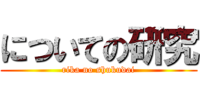 についての研究 (rika no shukudai)
