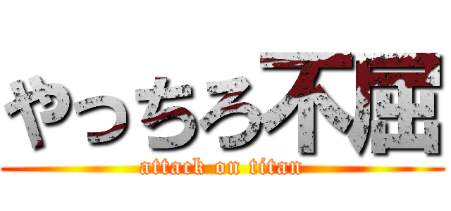 やっちろ不屈 (attack on titan)