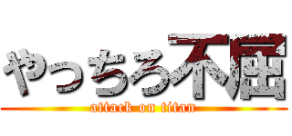 やっちろ不屈 (attack on titan)