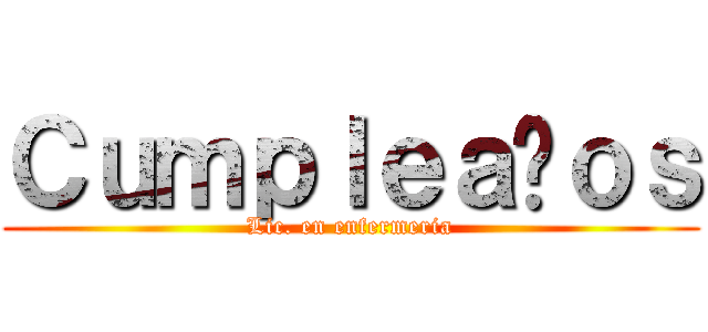Ｃｕｍｐｌｅａñｏｓ (Lic. en enfermeria)