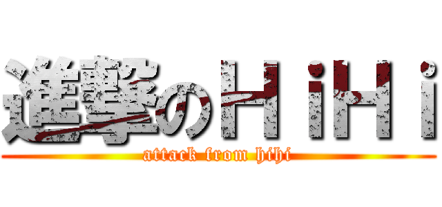 進撃のＨｉＨｉ (attack from hihi)