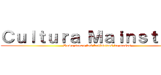 Ｃｕｌｔｕｒａ Ｍａｉｎｓｔｒｅｍ (Como nacen los fenómenos de masas)