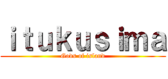 ｉｔｕｋｕｓｉｍａ (Gods of island)