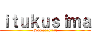 ｉｔｕｋｕｓｉｍａ (Gods of island)