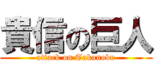 貴信の巨人 (attack on Takanobu)