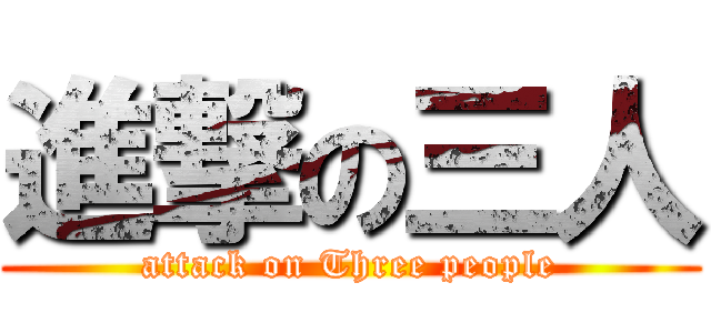 進撃の三人 (attack on Three people)