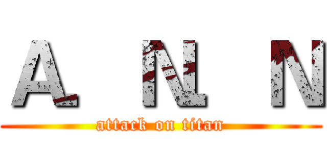 Ａ．Ｎ．Ｎ (attack on titan)