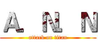 Ａ．Ｎ．Ｎ (attack on titan)
