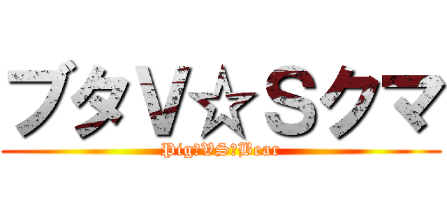 ブタＶ☆Ｓクマ (Pig　VS　Bear)