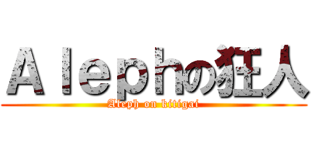 Ａｌｅｐｈの狂人 (Aleph on kitigai)