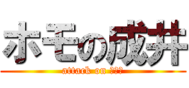 ホモの成井 (attack on ホモォ)