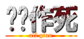 铅笔作死 (all gian)