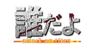 誰だよ (attack on titan)