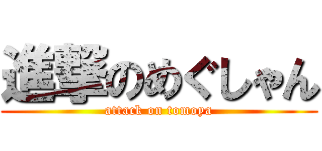 進撃のめぐしゃん (attack on tomoya)