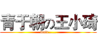 青于朝の王小琦 (wait……)