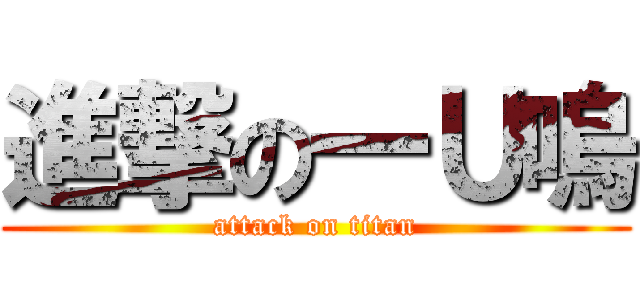 進撃の一Ｕ嗚 (attack on titan)