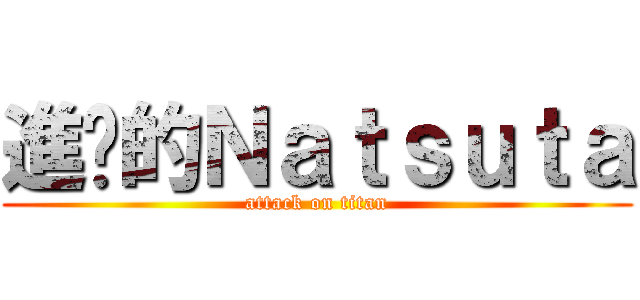 進擊的Ｎａｔｓｕｔａ (attack on titan)
