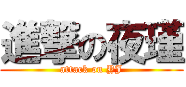 進撃の夜瑾 (attack on YJ)