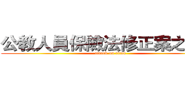 公教人員保險法修正案之影響 (attack on titan)
