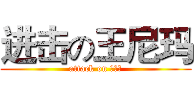进击の王尼玛 (attack on 王尼玛)