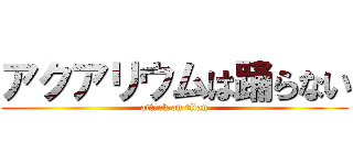 アクアリウムは踊らない (attack on titan)