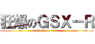 狂爆のＧＳＸ－Ｒ (attack on titan)