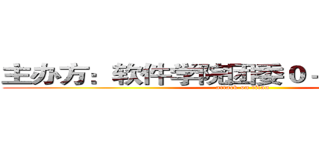 主办方：软件学院团委０－０－０－０－０ (attack on titan)