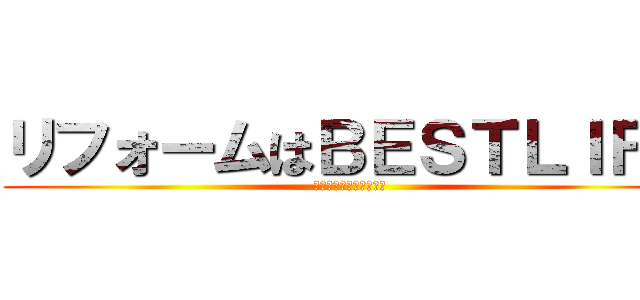 リフォームはＢＥＳＴＬＩＦＥ (新しい暮らしを貴方に！)