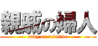 親戚の婦人 (lady on relative)