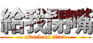 給我閉嘴 (attack on titan)