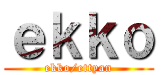 ｅｋｋｏ (ekko/ettyan)