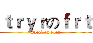ｔｒｙｒのｆｒｔ (attack on titan)