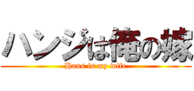ハンジは俺の嫁 (Hans is my wife)